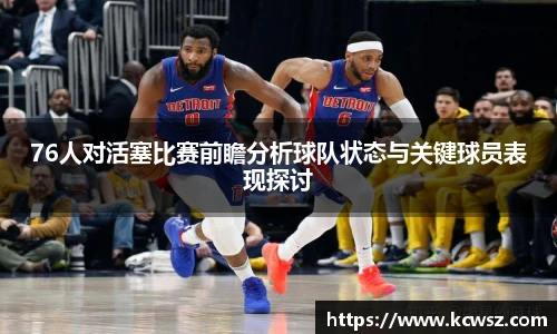 76人对活塞比赛前瞻分析球队状态与关键球员表现探讨