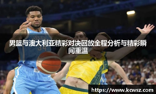 男篮与澳大利亚精彩对决回放全程分析与精彩瞬间重温