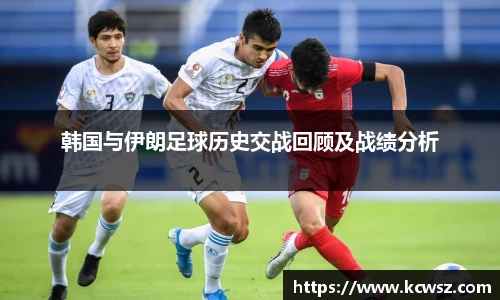 韩国与伊朗足球历史交战回顾及战绩分析