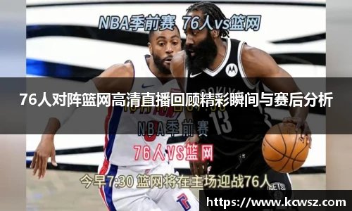 76人对阵篮网高清直播回顾精彩瞬间与赛后分析