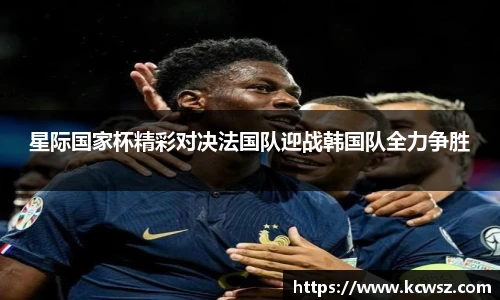 星际国家杯精彩对决法国队迎战韩国队全力争胜