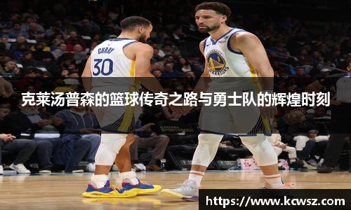 克莱汤普森的篮球传奇之路与勇士队的辉煌时刻