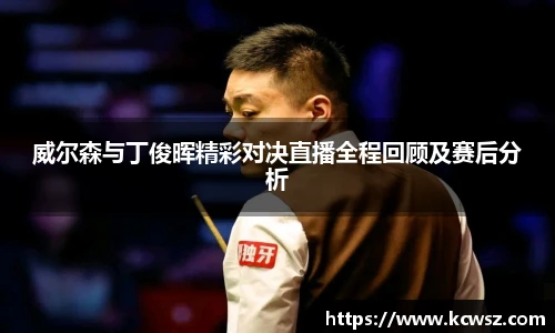 威尔森与丁俊晖精彩对决直播全程回顾及赛后分析
