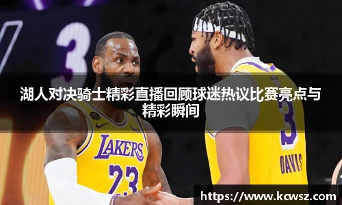 湖人对决骑士精彩直播回顾球迷热议比赛亮点与精彩瞬间