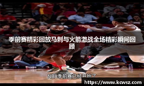 季前赛精彩回放马刺与火箭激战全场精彩瞬间回顾