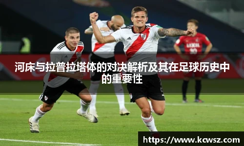 河床与拉普拉塔体的对决解析及其在足球历史中的重要性