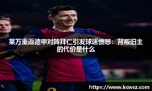 莱万重返德甲对阵拜仁引发球迷愤怒：背叛旧主的代价是什么