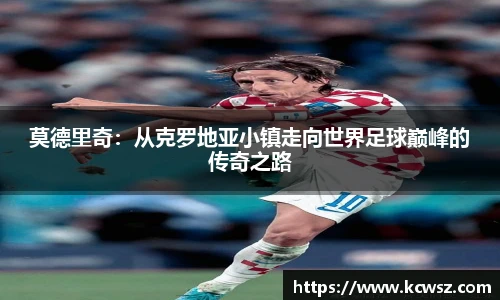 莫德里奇：从克罗地亚小镇走向世界足球巅峰的传奇之路