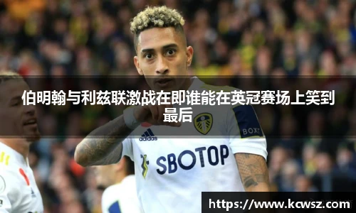 伯明翰与利兹联激战在即谁能在英冠赛场上笑到最后