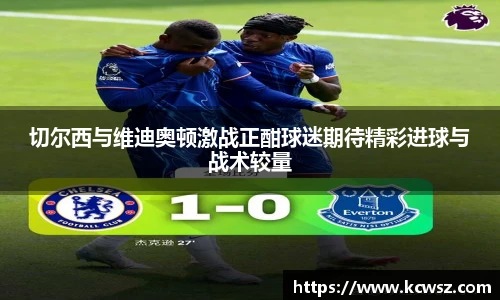切尔西与维迪奥顿激战正酣球迷期待精彩进球与战术较量