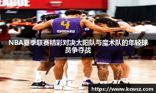 NBA夏季联赛精彩对决太阳队与魔术队的年轻球员争夺战